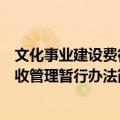 文化事业建设费征收管理暂行办法（关于文化事业建设费征收管理暂行办法简介）