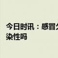 今日时讯：感冒久治不愈警惕肺结核 结核病患者会一直有传染性吗