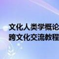 文化人类学概论：跨文化交流教程（关于文化人类学概论：跨文化交流教程简介）