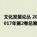 文化发展论丛 2017年第2卷总第14期（关于文化发展论丛 2017年第2卷总第14期简介）