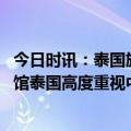 今日时讯：泰国旅游局男模餐厅嘎腰子是谣言 泰国驻华大使馆泰国高度重视中国游客的旅游质量与安全