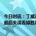 今日时讯：丁威迪离开湖人的球员想证明自己 丁威迪谈球队最后失误丢掉胜利不是芬尼的锅我应该提前叫暂停