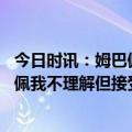 今日时讯：姆巴佩可以理解格里兹曼失望 以自我为中心姆巴佩我不理解但接受有些人没经历过就去评判