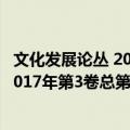 文化发展论丛 2017年第3卷总第15期（关于文化发展论丛 2017年第3卷总第15期简介）