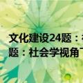 文化建设24题：社会学视角下的文化建设（关于文化建设24题：社会学视角下的文化建设简介）