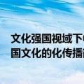 文化强国视域下中国文化的化传播（关于文化强国视域下中国文化的化传播简介）