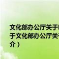 文化部办公厅关于印发《文化部重点实验室管理办法 暂行》的通知（关于文化部办公厅关于印发《文化部重点实验室管理办法 暂行》的通知简介）