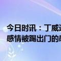 今日时讯：丁威迪谈被独行侠交易 丁威迪被交易伤害了我的感情被踢出门的感觉很疯狂