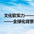 文化软实力——全球化背景下的强国之道（关于文化软实力——全球化背景下的强国之道简介）