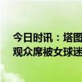 今日时讯：塔图姆续约合同或达到5年3亿美元 塔图姆冲向观众席被女球迷抱住头狂摸