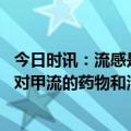 今日时讯：流感是自限性疾病只有特殊人群有必要去医院 针对甲流的药物和治疗途径很多