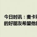 今日时讯：麦卡利斯特会将全场最佳颁给梅西 小罗梅西是我的好朋友希望他能在巴萨退役