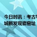 今日时讯：考古学者用考古眼光看宋画 最新研究成果晋阳古城新发现瓷窑址