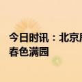 今日时讯：北京居庸关山话盛开与长城相映 北京大望京公园春色满园