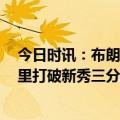 今日时讯：布朗41+13凯尔特人44分大胜马刺 布朗如果默里打破新秀三分命中数纪录他就该进新秀一阵