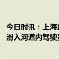 今日时讯：上海坠河公交司机仍在抢救中 上海警方一公交车滑入河道内驾驶员已送医车内无其他乘客