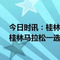 今日时讯：桂林马拉松一名69岁参赛者不幸去世 网友爆料桂林马拉松一选手猝死相关部门回应正在核实