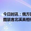 今日时讯：俄方回应国际调查北溪决议草案投票 西方国家试图禁言北溪真相俄方绝不允许