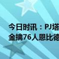 今日时讯：PJ塔克出战23分钟6项数据为0 约基奇砍三双掘金擒76人恩比德缺席MVP卡位战遭狂嘲