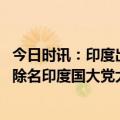 今日时讯：印度出兵缅甸救被困诈骗人员假的 不满拉胡尔被除名印度国大党大闹议会在多地组织抗议