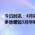 今日时讯：4月初加强冷空气将来袭 北晴南雨北方升温持续多地暖如5月华南局地有大雨