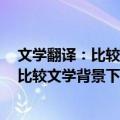 文学翻译：比较文学背景下的理论与实践（关于文学翻译：比较文学背景下的理论与实践简介）