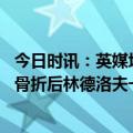 今日时讯：英媒埃里克森已经恢复训练 镜报在去年九月脚趾骨折后林德洛夫一直穿着大一码的球鞋比赛