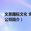 文景国际文化 北京有限公司（关于文景国际文化 北京有限公司简介）