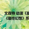 文森特 动漫《最终幻想》系列中的角色（关于文森特 动漫《最终幻想》系列中的角色简介）