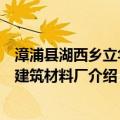 漳浦县湖西乡立华古建筑材料厂（关于漳浦县湖西乡立华古建筑材料厂介绍）