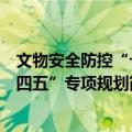 文物安全防控“十四五”专项规划（关于文物安全防控“十四五”专项规划简介）