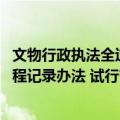 文物行政执法全过程记录办法 试行（关于文物行政执法全过程记录办法 试行简介）