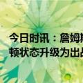 今日时讯：詹姆斯对阵爵士出战成疑 队记明日打湖人塞克斯顿状态升级为出战成疑此前缺战18场