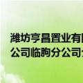 潍坊亨昌置业有限公司临朐分公司（关于潍坊亨昌置业有限公司临朐分公司介绍）