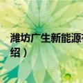 潍坊广生新能源有限公司（关于潍坊广生新能源有限公司介绍）