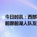 今日时讯：西部助教有关威少的负面都是假的 Buha威少赛前跟前湖人队友之间吗没有如何互动