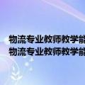 物流专业教师教学能力标准、培训方案和培训质量评价指标体系（关于物流专业教师教学能力标准、培训方案和培训质量评价指标体系介绍）