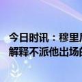 今日时讯：穆里尼奥回击卡萨诺我荣誉等身 穆帅我向贝洛蒂解释不派他出场的原因他表示重要的是赢球