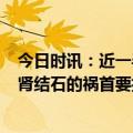 今日时讯：近一半肾病早期无明显症状 这5个行为或是引发肾结石的祸首要抓紧改正了