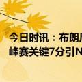 今日时讯：布朗尼出战耐克巅峰赛詹姆斯观战 布朗尼闪耀巅峰赛关键7分引NBA官方盛赞最后两罚制胜詹皇鼓掌