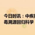 今日时讯：中疾控疫情前武汉无新冠感染病例 中疾控让新冠毒溯源回归科学