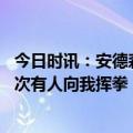 今日时讯：安德森回应归化加盟中国男篮 安德森这不是第一次有人向我挥拳