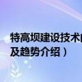 特高坝建设技术的发展及趋势（关于特高坝建设技术的发展及趋势介绍）