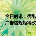 今日时讯：优酷回应非会员遇3000多秒广告 不开会员就看广告这规矩得改