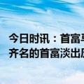 今日时讯：首富马斯克回应卧室简陋只一个床垫 曾于王健林齐名的首富淡出历史舞台