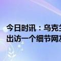 今日时讯：乌克兰副外长要求德国提供更多军备 乌克兰总理出访一个细节网友看乐了