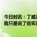 今日时讯：丁威迪嘲讽库兹马夺冠靠运气 丁威迪回应库兹马我只是说了些实话就招致了10岁小孩般的辱骂