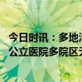 今日时讯：多地清理编外人员哪些医生铁饭碗不保 如何避免公立医院多院区无序扩张