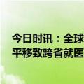 今日时讯：全球医院250强公布大陆仅4家上榜 诊疗技术水平移致跨省就医人数下降