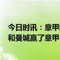 今日时讯：意甲国米0-1负蒙扎五轮不胜 一周双赛只有皇马和曼城赢了意甲3队全翻车